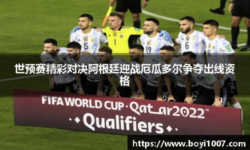 世预赛精彩对决阿根廷迎战厄瓜多尔争夺出线资格