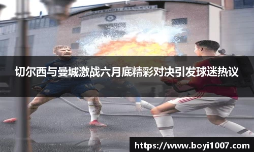 切尔西与曼城激战六月底精彩对决引发球迷热议